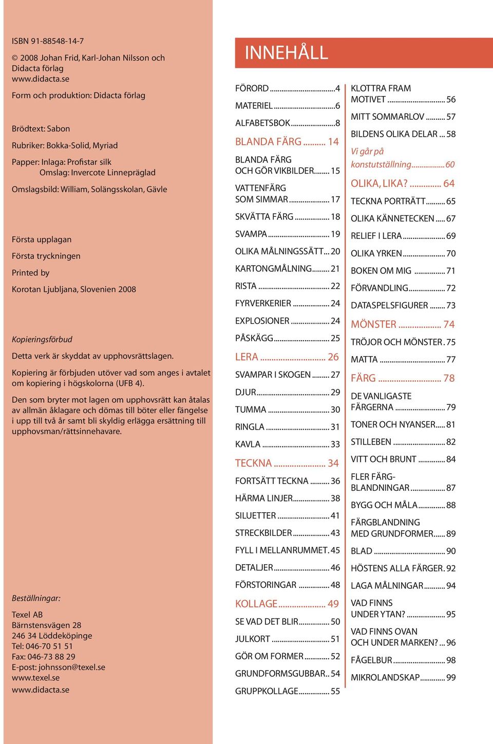 upplagan Första tryckningen Printed by Korotan Ljubljana, Slovenien 2008 Kopieringsförbud Detta verk är skyddat av upphovsrättslagen.