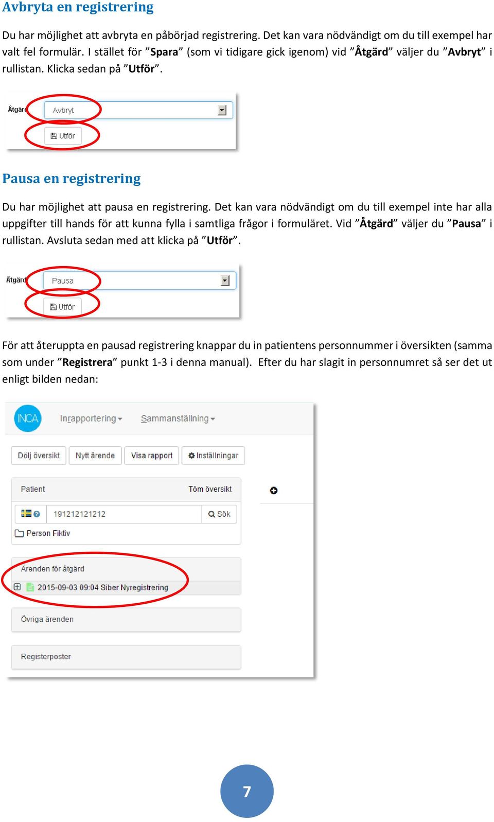 Det kan vara nödvändigt om du till exempel inte har alla uppgifter till hands för att kunna fylla i samtliga frågor i formuläret. Vid Åtgärd väljer du Pausa i rullistan.