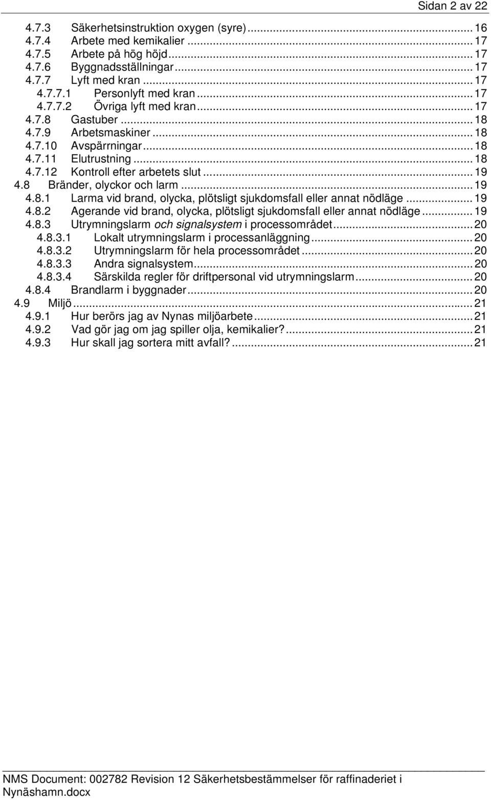 8 Bränder, olyckor och larm... 19 4.8.1 Larma vid brand, olycka, plötsligt sjukdomsfall eller annat nödläge... 19 4.8.2 Agerande vid brand, olycka, plötsligt sjukdomsfall eller annat nödläge... 19 4.8.3 Utrymningslarm och signalsystem i processområdet.