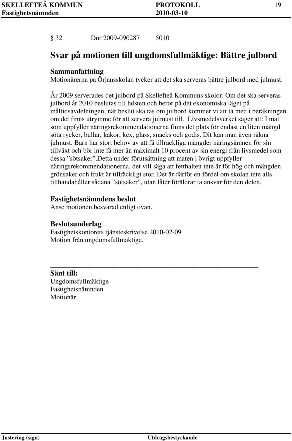 Om det ska serveras julbord år 2010 beslutas till hösten och beror på det ekonomiska läget på måltidsavdelningen, när beslut ska tas om julbord kommer vi att ta med i beräkningen om det finns utrymme
