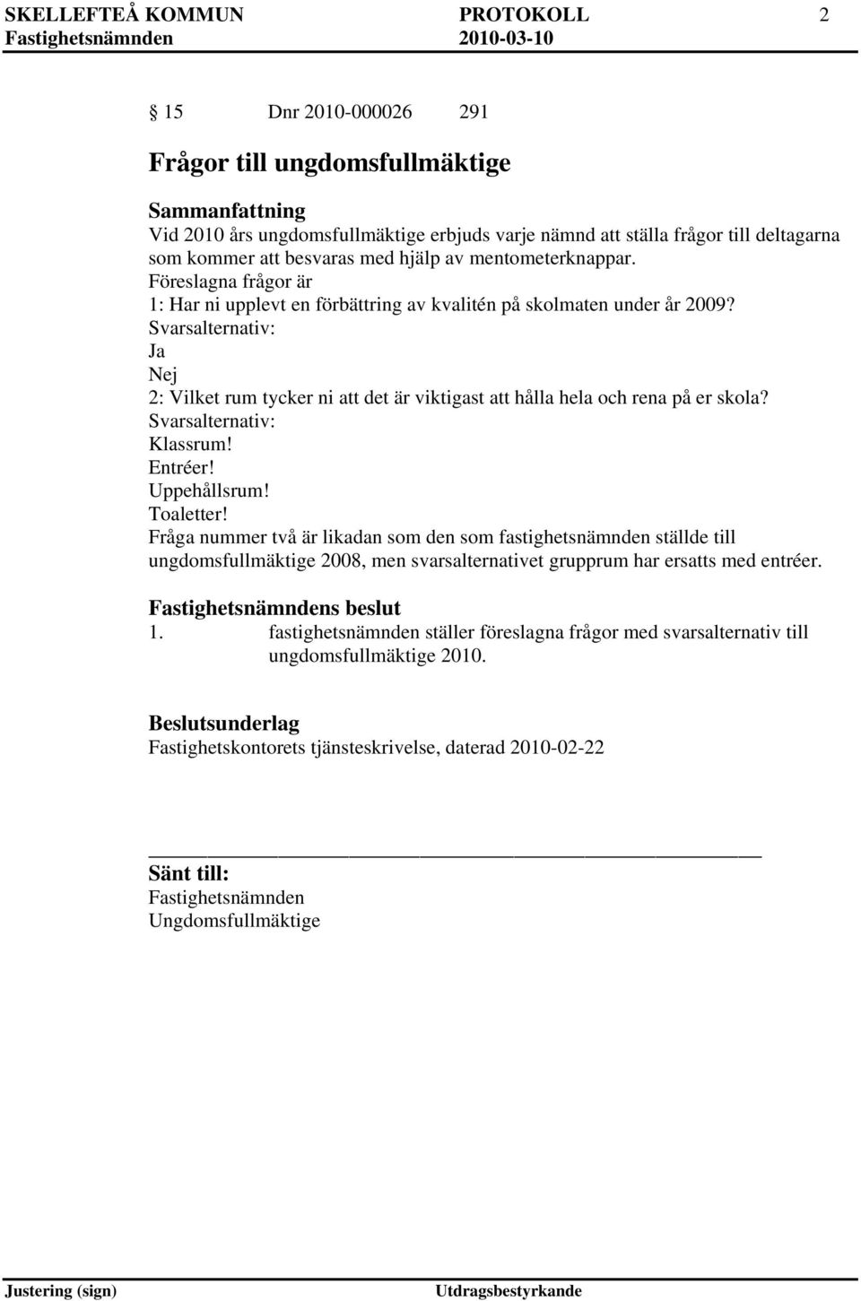 Svarsalternativ: Ja Nej 2: Vilket rum tycker ni att det är viktigast att hålla hela och rena på er skola? Svarsalternativ: Klassrum! Entréer! Uppehållsrum! Toaletter!