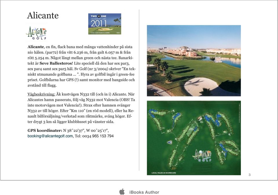 Golfbilarna har GPS (!) samt monitor med banguide och avstånd till flagg. Vägbeskrivning: Åk kustvägen N332 till (och in i) Alicante. När Alicantes hamn passerats, följ väg N332 mot Valencia (OBS!