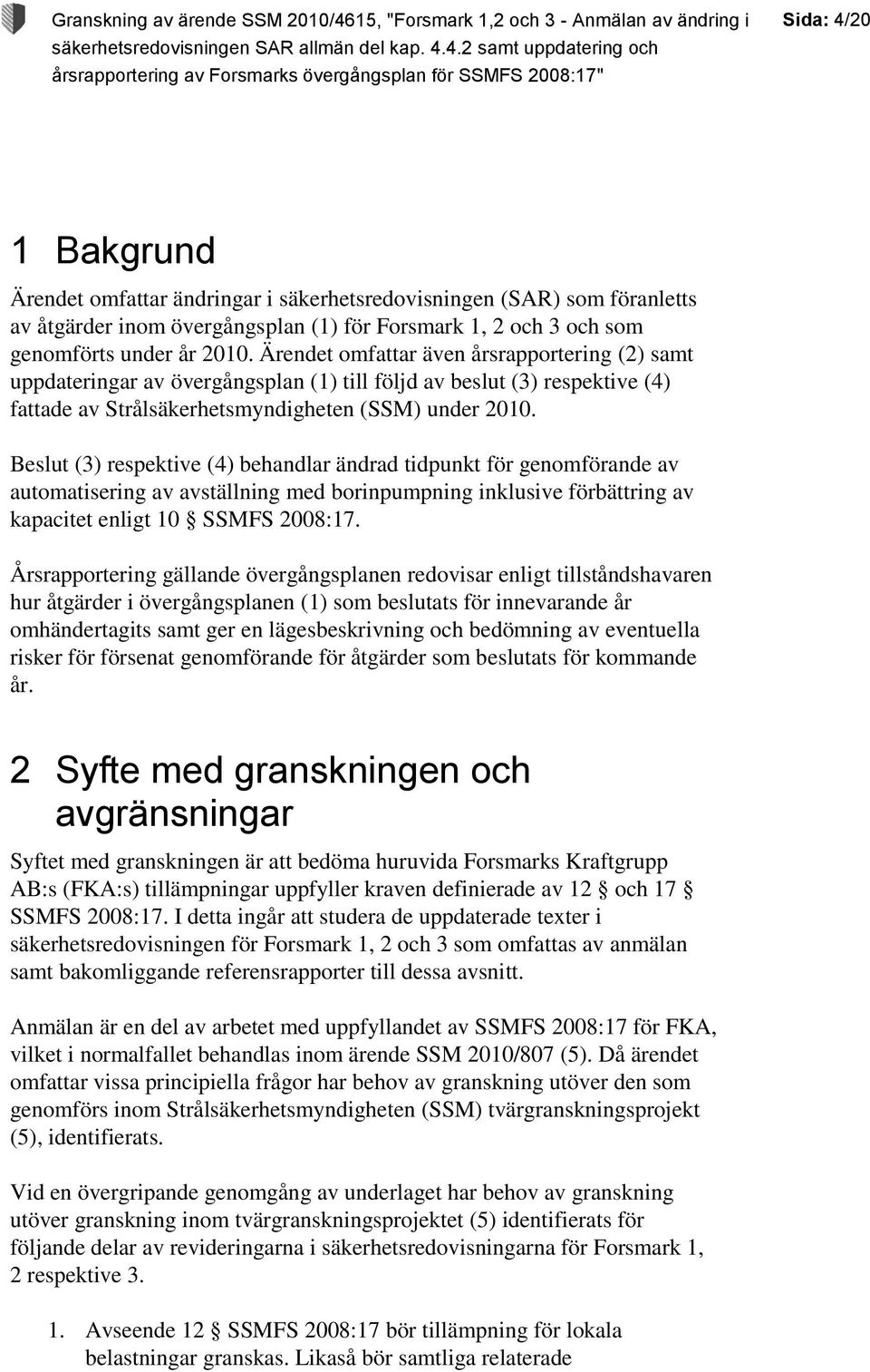 Beslut (3) respektive (4) behandlar ändrad tidpunkt för genomförande av automatisering av avställning med borinpumpning inklusive förbättring av kapacitet enligt 10 SSMFS 2008:17.