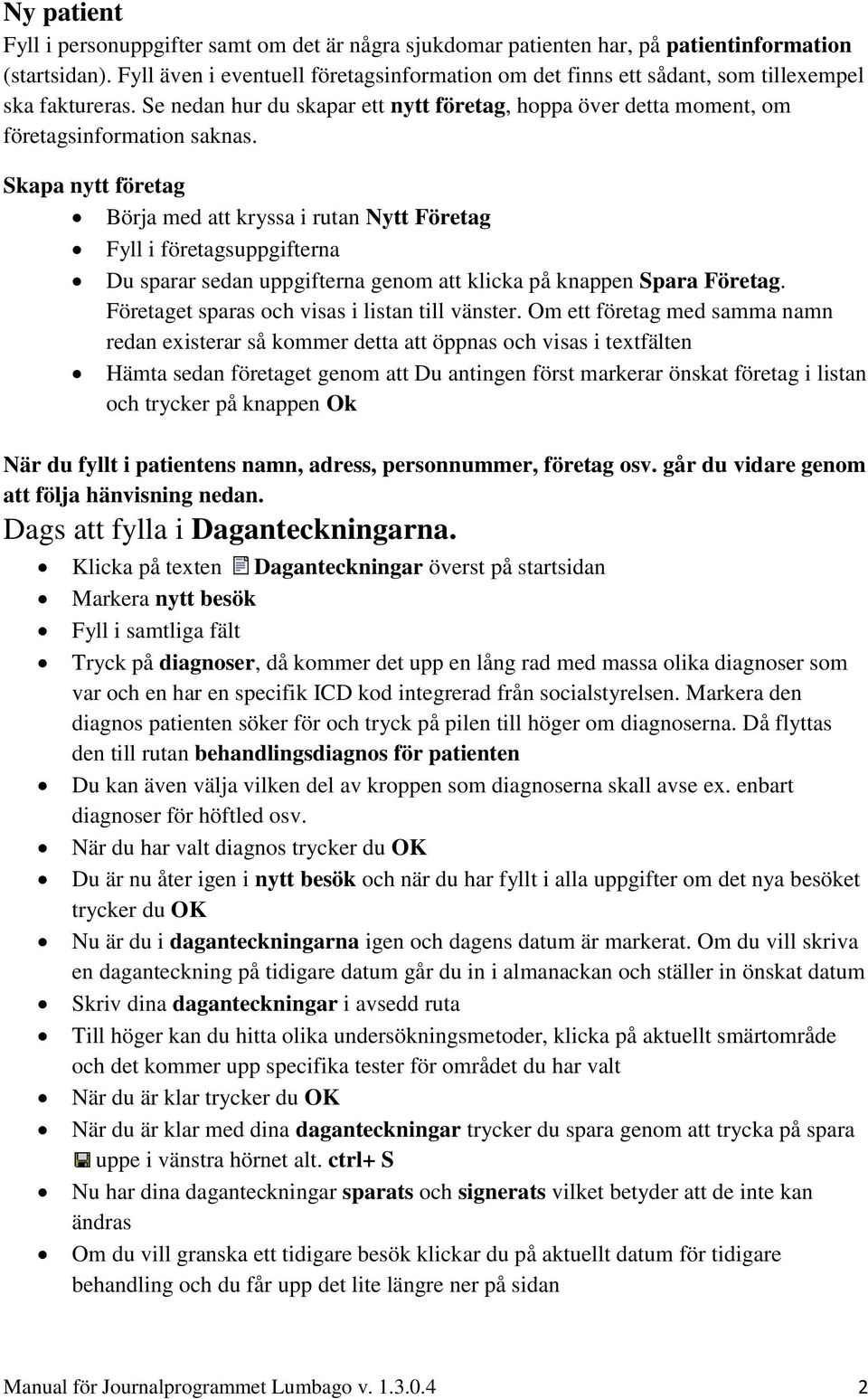 Skapa nytt företag Börja med att kryssa i rutan Nytt Företag Fyll i företagsuppgifterna Du sparar sedan uppgifterna genom att klicka på knappen Spara Företag.