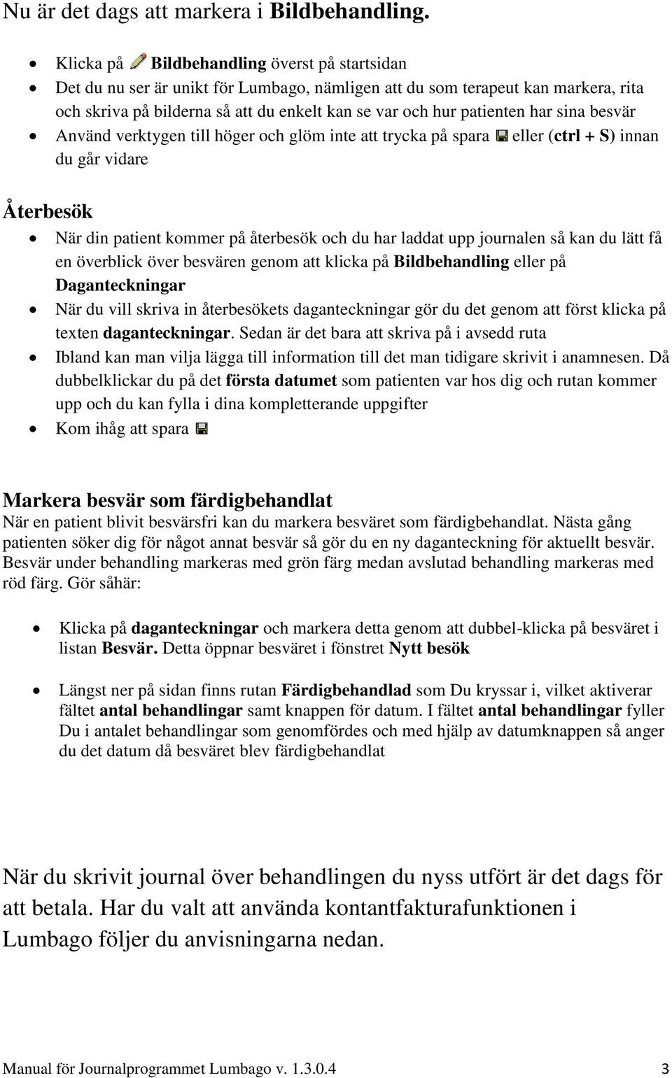 har sina besvär Använd verktygen till höger och glöm inte att trycka på spara eller (ctrl + S) innan du går vidare Återbesök När din patient kommer på återbesök och du har laddat upp journalen så kan