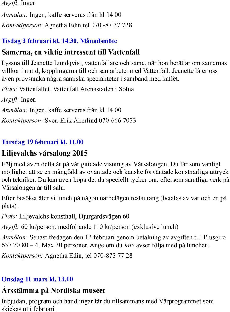 Vattenfall. Jeanette låter oss även provsmaka några samiska specialiteter i samband med kaffet. Avgift: Ingen Anmälan: Ingen, kaffe serveras från kl 14.00 Torsdag 19 februari kl. 11.