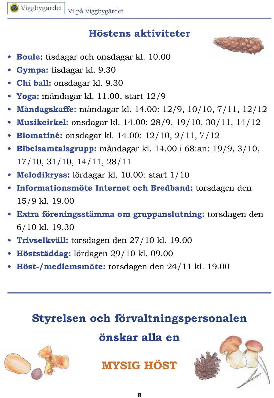 10.00: start 1/10 Informationsmöte Internet och Bredband: torsdagen den 15/9 kl. 19.00 Extra föreningsstämma om gruppanslutning: torsdagen den 6/10 kl. 19.30 Trivselkväll: torsdagen den 27/10 kl. 19.00 Höststäddag: lördagen 29/10 kl.