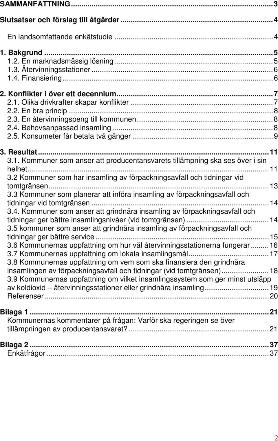 Konsumeter får betala två gånger...9 3. Resultat...11 3.1. Kommuner som anser att producentansvarets tillämpning ska ses över i sin helhet...11 3.2 Kommuner som har insamling av förpackningsavfall och tidningar vid tomtgränsen.