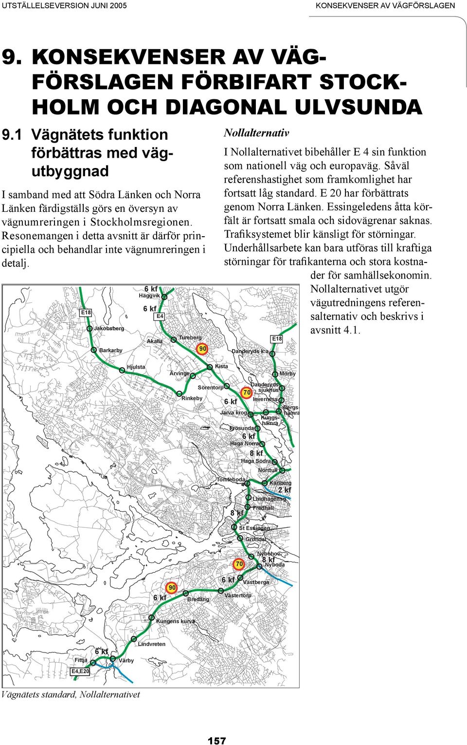 Såväl referenshastighet som framkomlighet har fortsatt låg standard. E 2 har förbättrats genom Norra Länken. Essingeledens åtta körfält är fortsatt smala och sidovägrenar saknas.