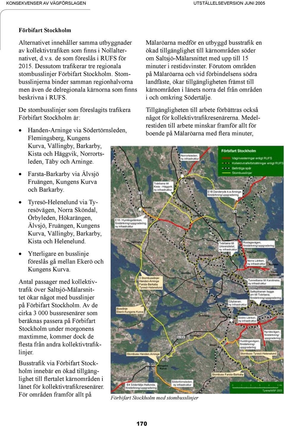 De stombusslinjer som föreslagits trafikera Förbifart Stockholm är: Handen-Arninge via Södertörnsleden, Flemingsberg, Kungens Kurva, Vällingby, Barkarby, Kista och Häggvik, Norrortsleden, Täby och