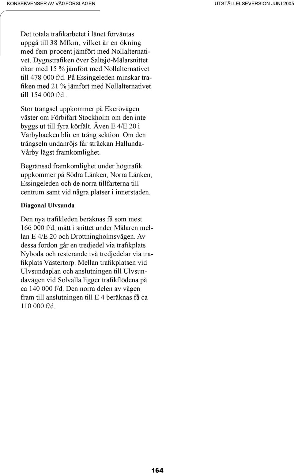 . Stor trängsel uppkommer på Ekerövägen väster om Förbifart Stockholm om den inte byggs ut till fyra körfält. Även E 4/E 2 i Vårbybacken blir en trång sektion.