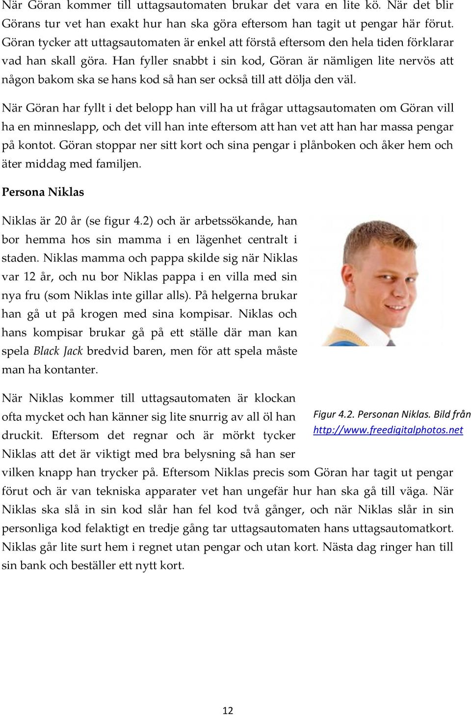 Han fyller snabbt i sin kod, Göran är nämligen lite nervös att någon bakom ska se hans kod så han ser också till att dölja den väl.