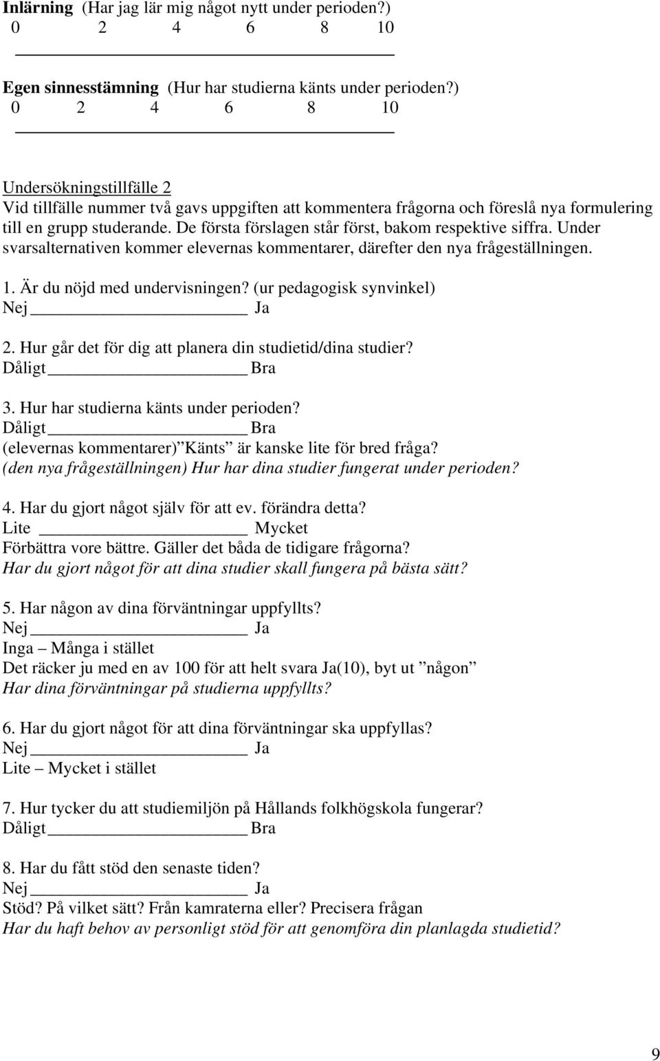 De första förslagen står först, bakom respektive siffra. Under svarsalternativen kommer elevernas kommentarer, därefter den nya frågeställningen. 1. Är du nöjd med undervisningen?