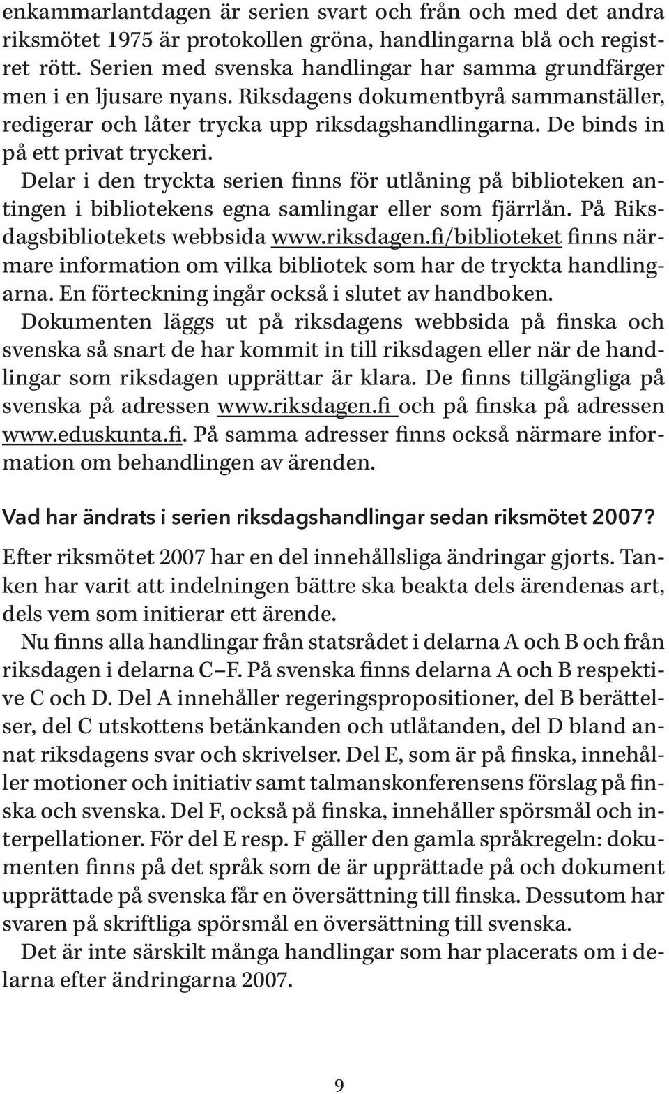 De binds in på ett privat tryckeri. Delar i den tryckta serien finns för utlåning på biblioteken antingen i bibliotekens egna samlingar eller som fjärrlån. På Riksdagsbibliotekets webbsida www.