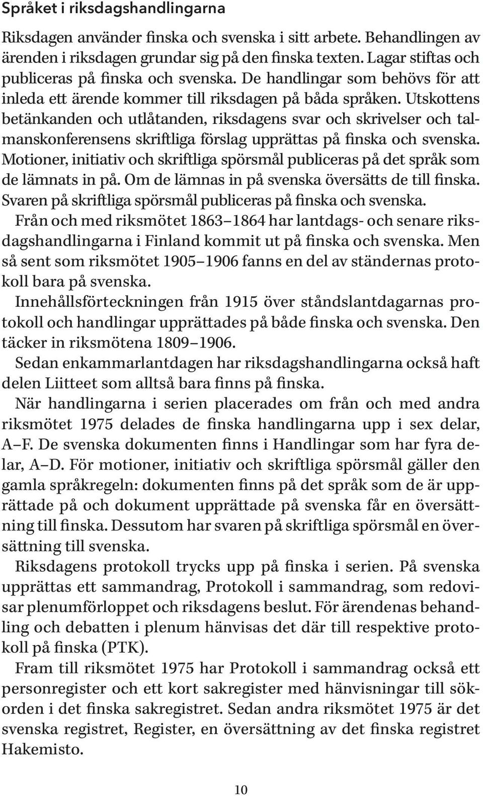 Utskottens betänkanden och utlåtanden, riksdagens svar och skrivelser och talmanskonferensens skriftliga förslag upprättas på finska och svenska.