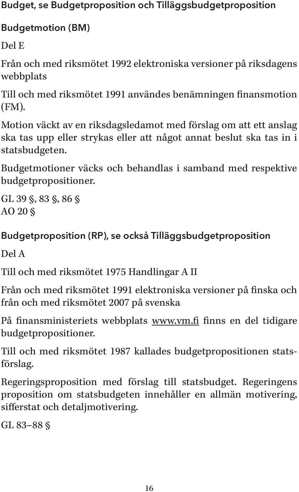 Budgetmotioner väcks och behandlas i samband med respektive budgetpropositioner.