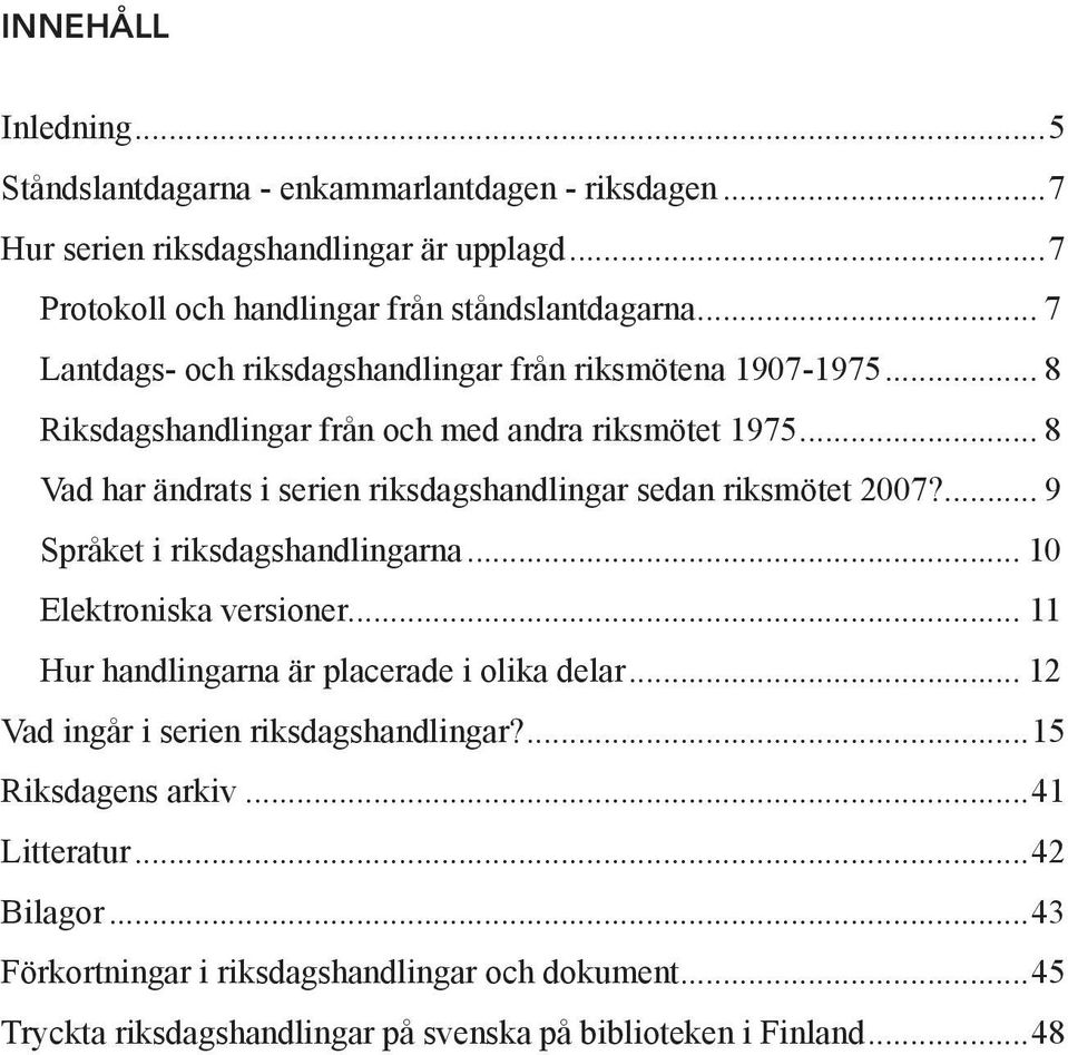 .. 8 Vad har ändrats i serien riksdagshandlingar sedan riksmötet 2007?... 9 Språket i riksdagshandlingarna... 10 Elektroniska versioner.
