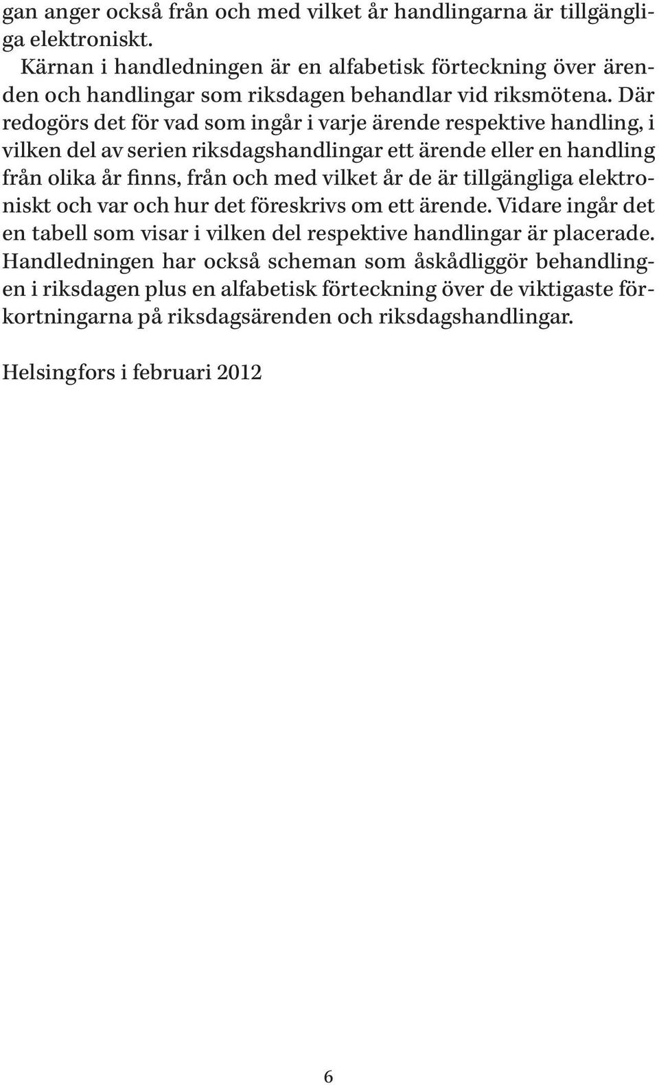 Där redogörs det för vad som ingår i varje ärende respektive handling, i vilken del av serien riksdagshandlingar ett ärende eller en handling från olika år finns, från och med vilket år de
