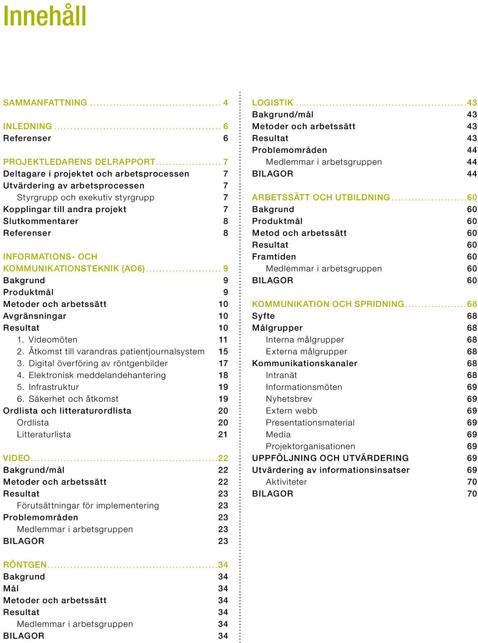 KOMMUNIKATIONSTEKNIK (AO6)... 9 Bakgrund 9 Produktmål 9 Metoder och arbetssätt 10 Avgränsningar 10 Resultat 10 1. Videomöten 11 2. Åtkomst till varandras patientjournalsystem 15 3.