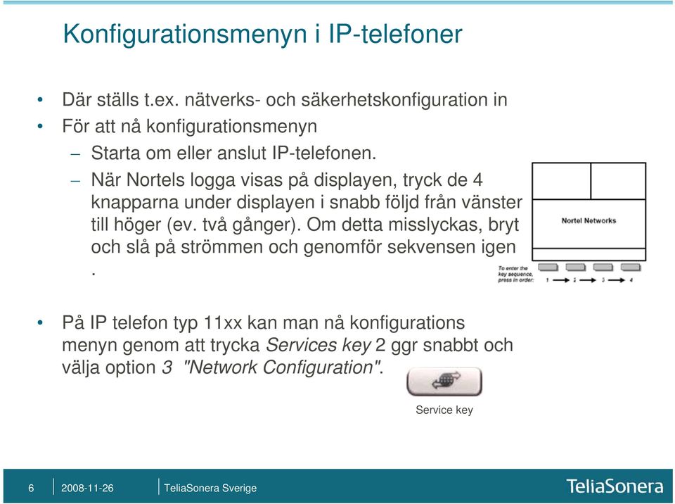När Nortels logga visas på displayen, tryck de 4 knapparna under displayen i snabb följd från vänster till höger (ev. två gånger).