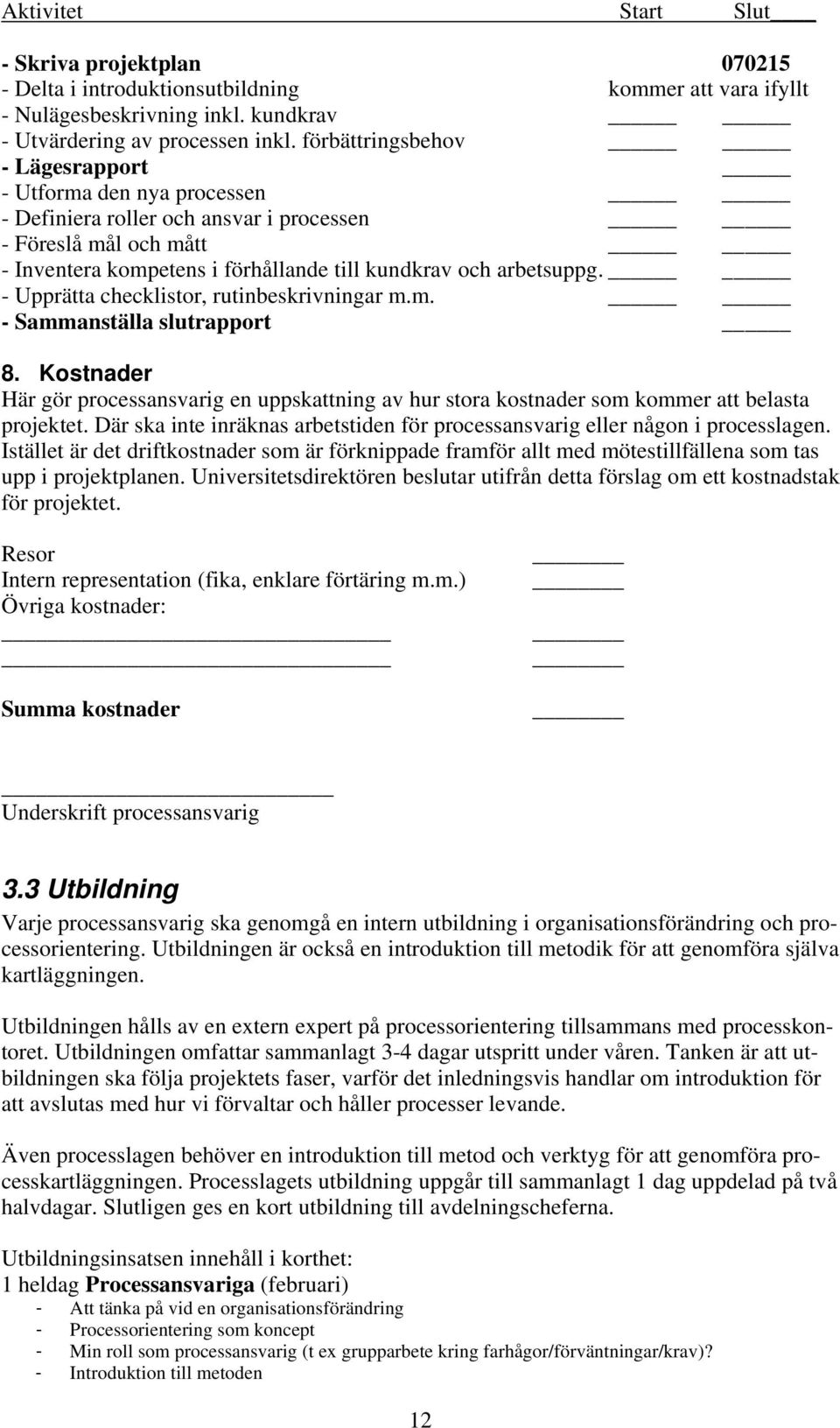 - Upprätta checklistor, rutinbeskrivningar m.m. - Sammanställa slutrapport 8. Kostnader Här gör processansvarig en uppskattning av hur stora kostnader som kommer att belasta projektet.