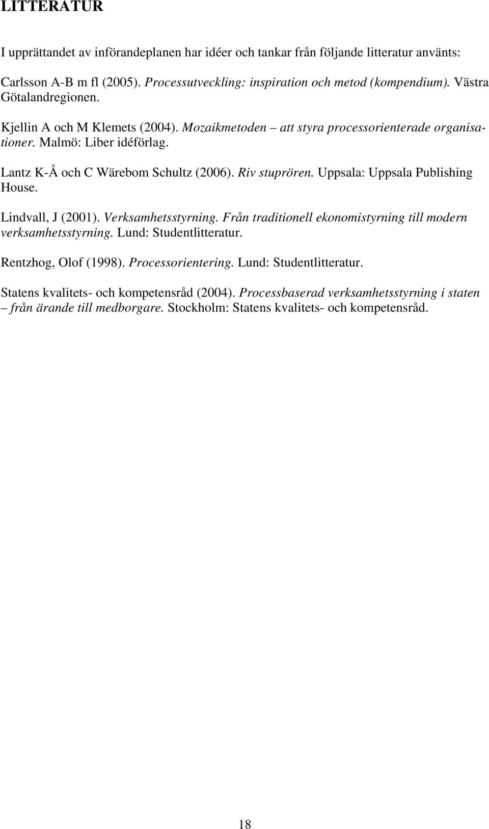 Uppsala: Uppsala Publishing House. Lindvall, J (2001). Verksamhetsstyrning. Från traditionell ekonomistyrning till modern verksamhetsstyrning. Lund: Studentlitteratur. Rentzhog, Olof (1998).