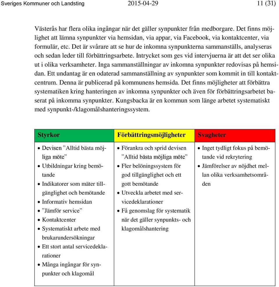 Det är svårare att se hur de inkomna synpunkterna sammanställs, analyseras och sedan leder till förbättringsarbete. Intrycket som ges vid intervjuerna är att det ser olika ut i olika verksamheter.