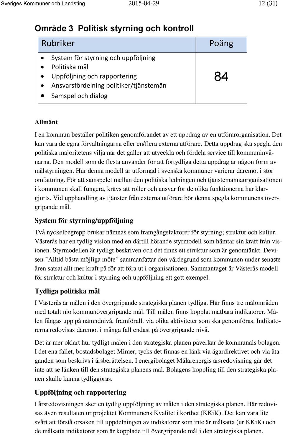 Det kan vara de egna förvaltningarna eller en/flera externa utförare. Detta uppdrag ska spegla den politiska majoritetens vilja när det gäller att utveckla och fördela service till kommuninvånarna.