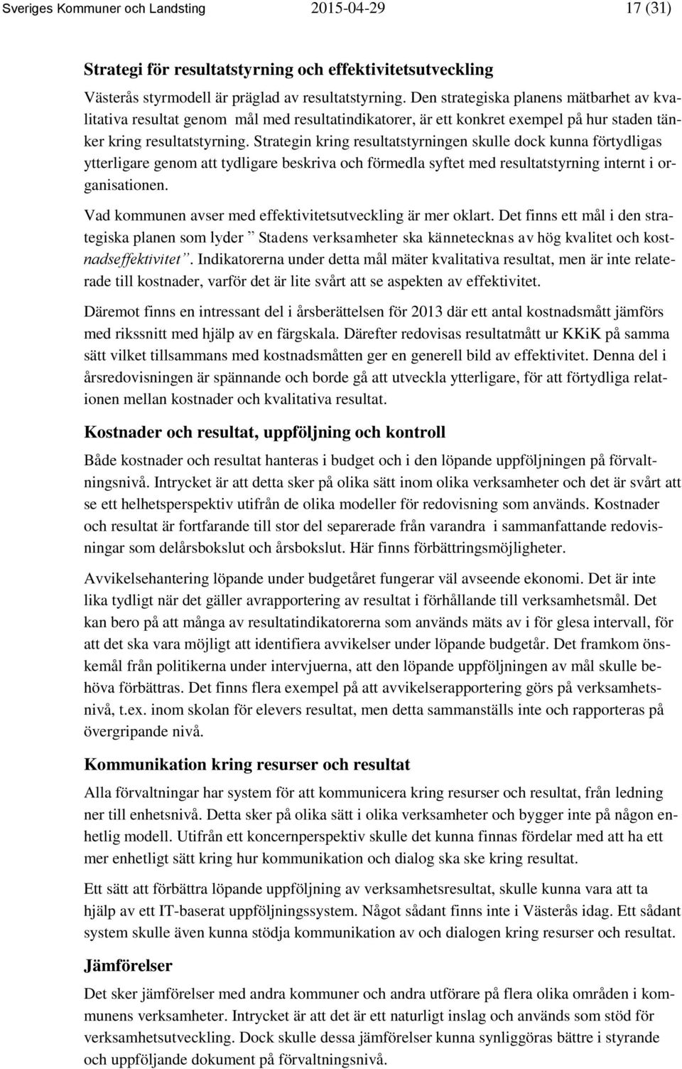 Strategin kring resultatstyrningen skulle dock kunna förtydligas ytterligare genom att tydligare beskriva och förmedla syftet med resultatstyrning internt i organisationen.