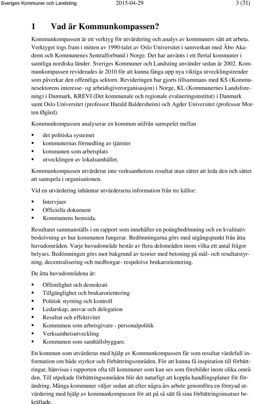 Sveriges Kommuner och Landsting använder sedan år 2002. Kommunkompassen reviderades år 2010 för att kunna fånga upp nya viktiga utvecklingstrender som påverkar den offentliga sektorn.