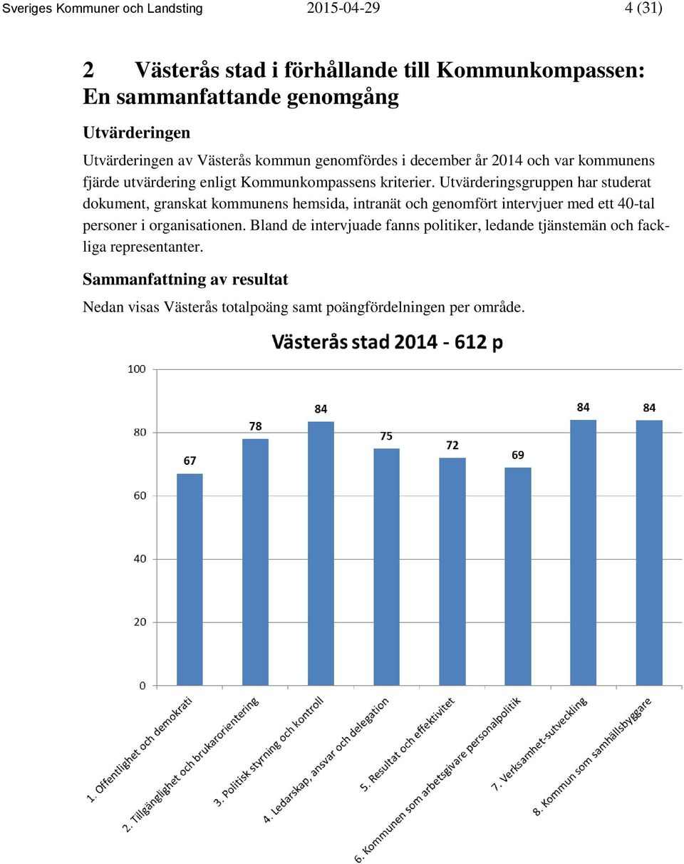 Utvärderingsgruppen har studerat dokument, granskat kommunens hemsida, intranät och genomfört intervjuer med ett 40-tal personer i organisationen.