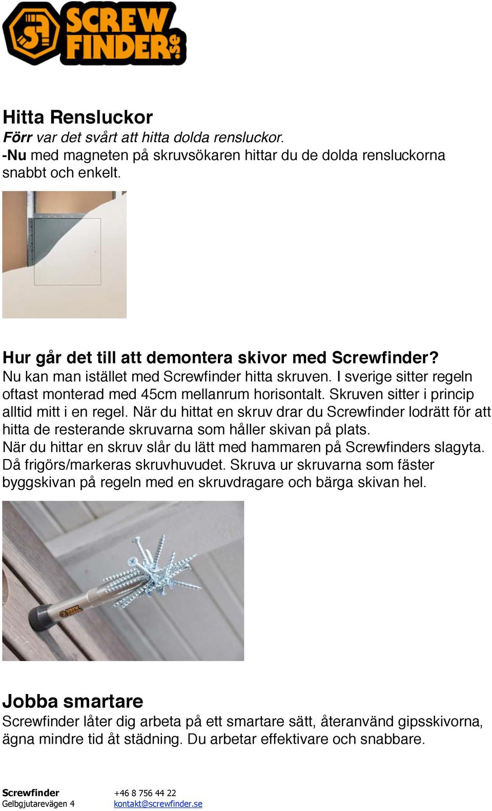 Skruven sitter i princip alltid mitt i en regel. När du hittat en skruv drar du Screwfinder lodrätt för att hitta de resterande skruvarna som håller skivan på plats.