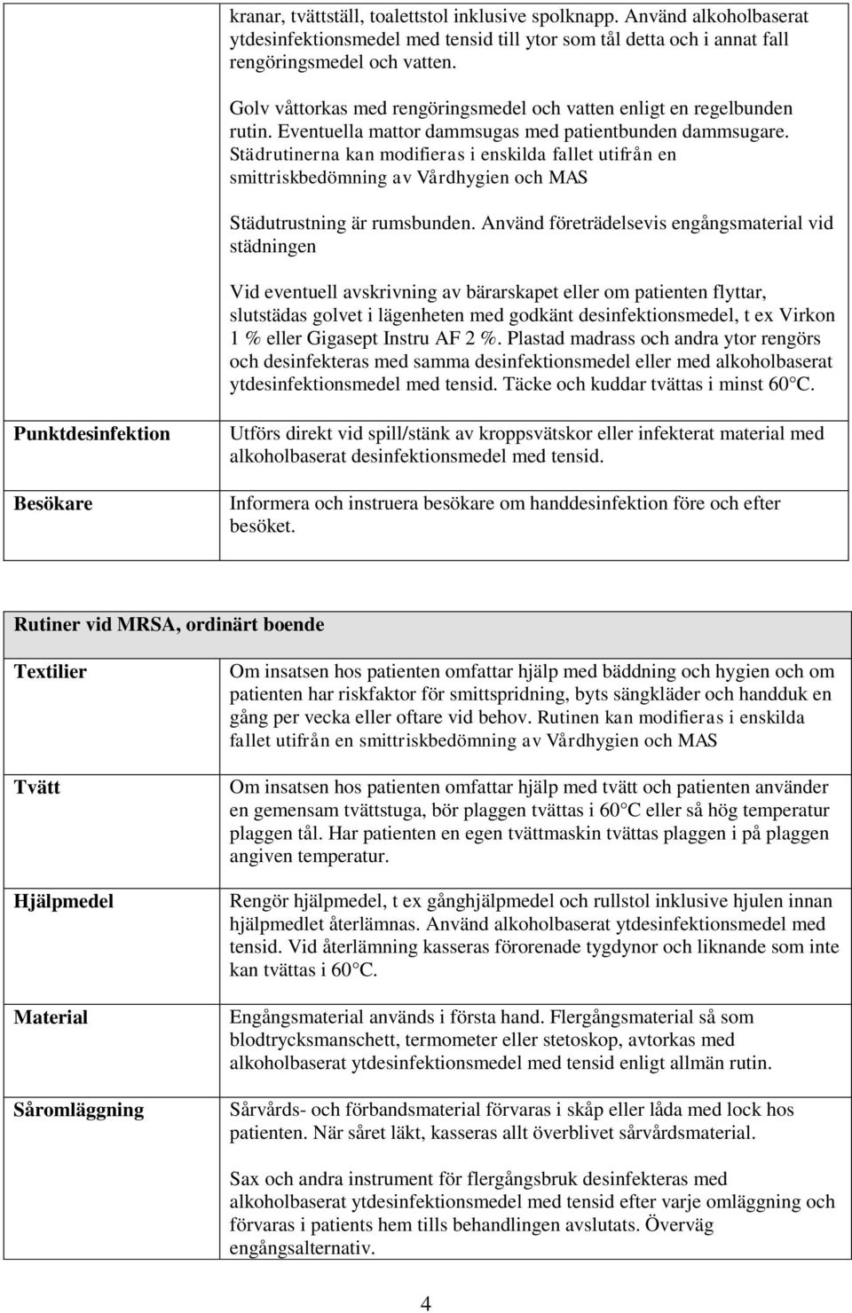 Städrutinerna kan modifieras i enskilda fallet utifrån en smittriskbedömning av Vårdhygien och MAS Städutrustning är rumsbunden.