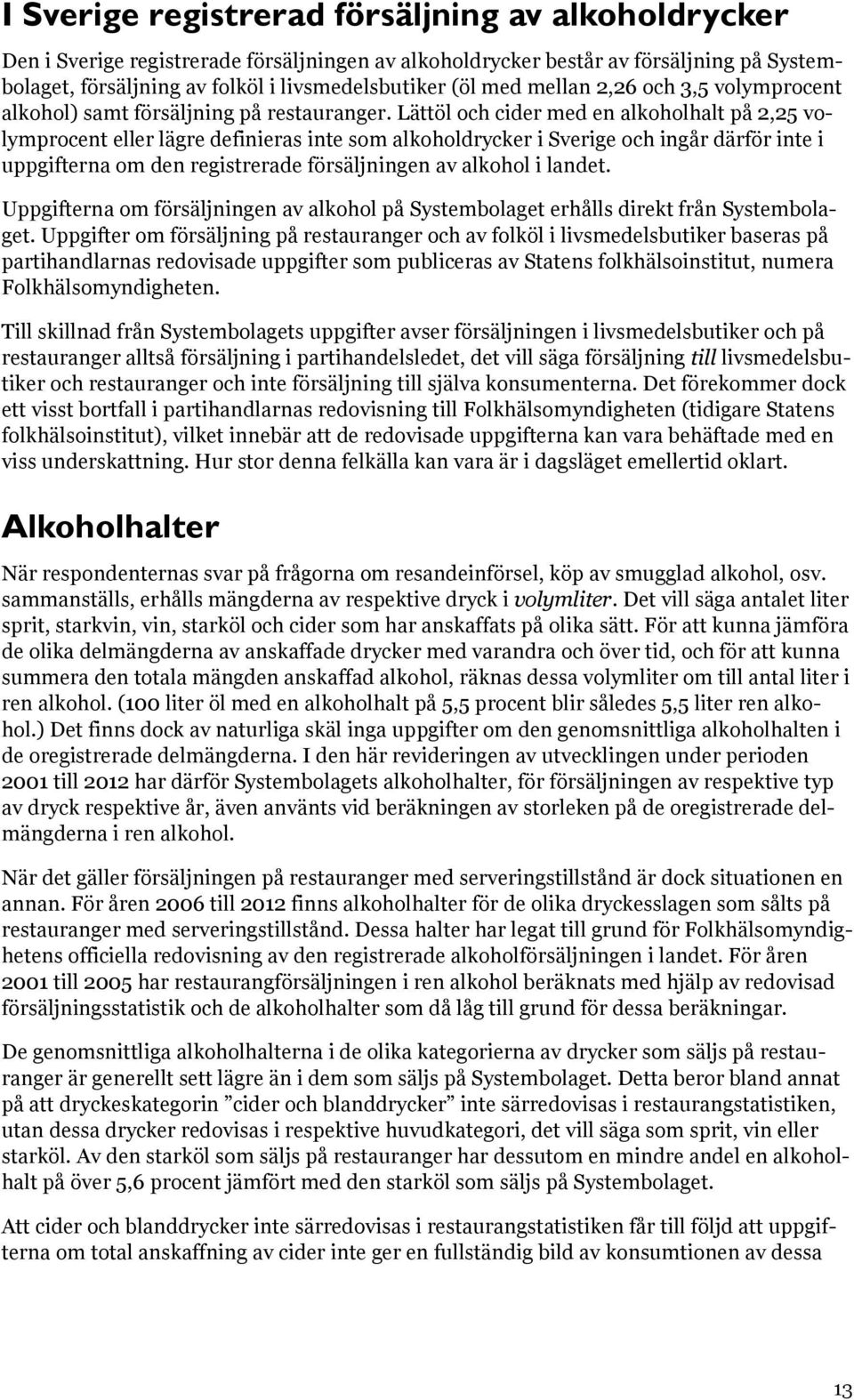 Lättöl och cider med en alkoholhalt på 2,25 volymprocent eller lägre definieras inte som alkoholdrycker i Sverige och ingår därför inte i uppgifterna om den registrerade försäljningen av alkohol i
