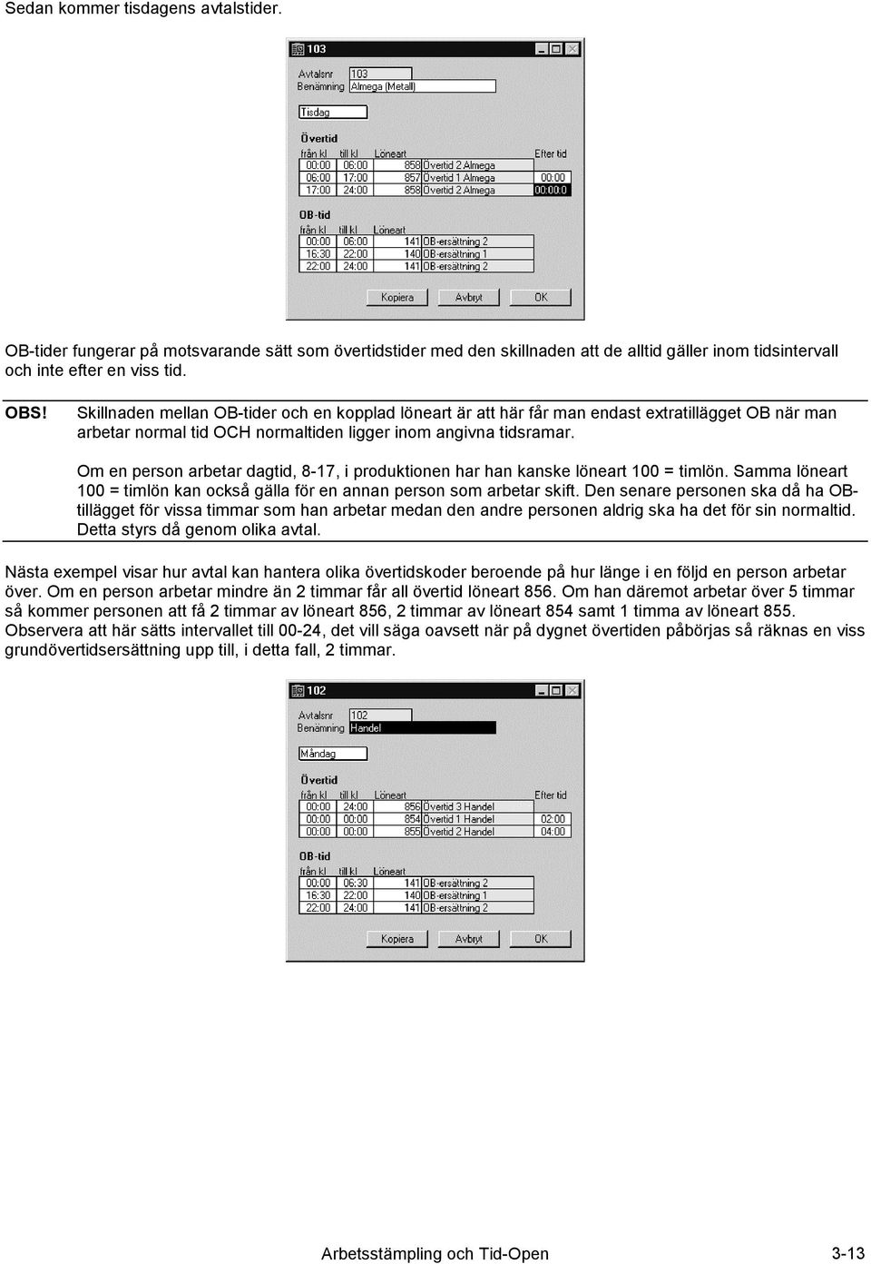 Om en person arbetar dagtid, 8-17, i produktionen har han kanske löneart 100 = timlön. Samma löneart 100 = timlön kan också gälla för en annan person som arbetar skift.