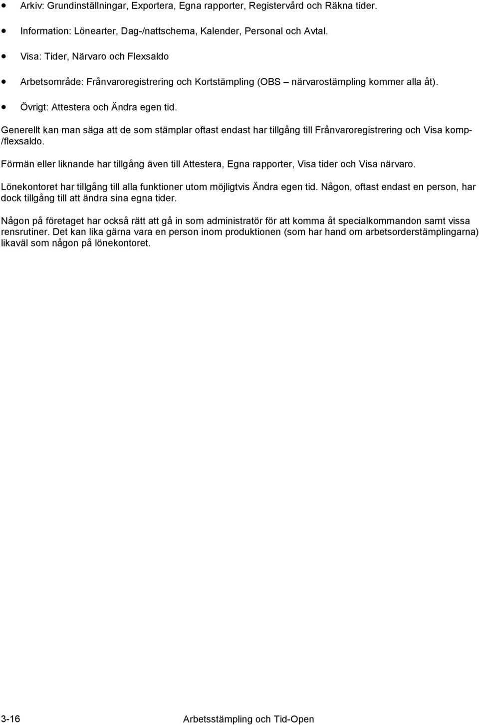 Generellt kan man säga att de som stämplar oftast endast har tillgång till Frånvaroregistrering och Visa komp- /flexsaldo.