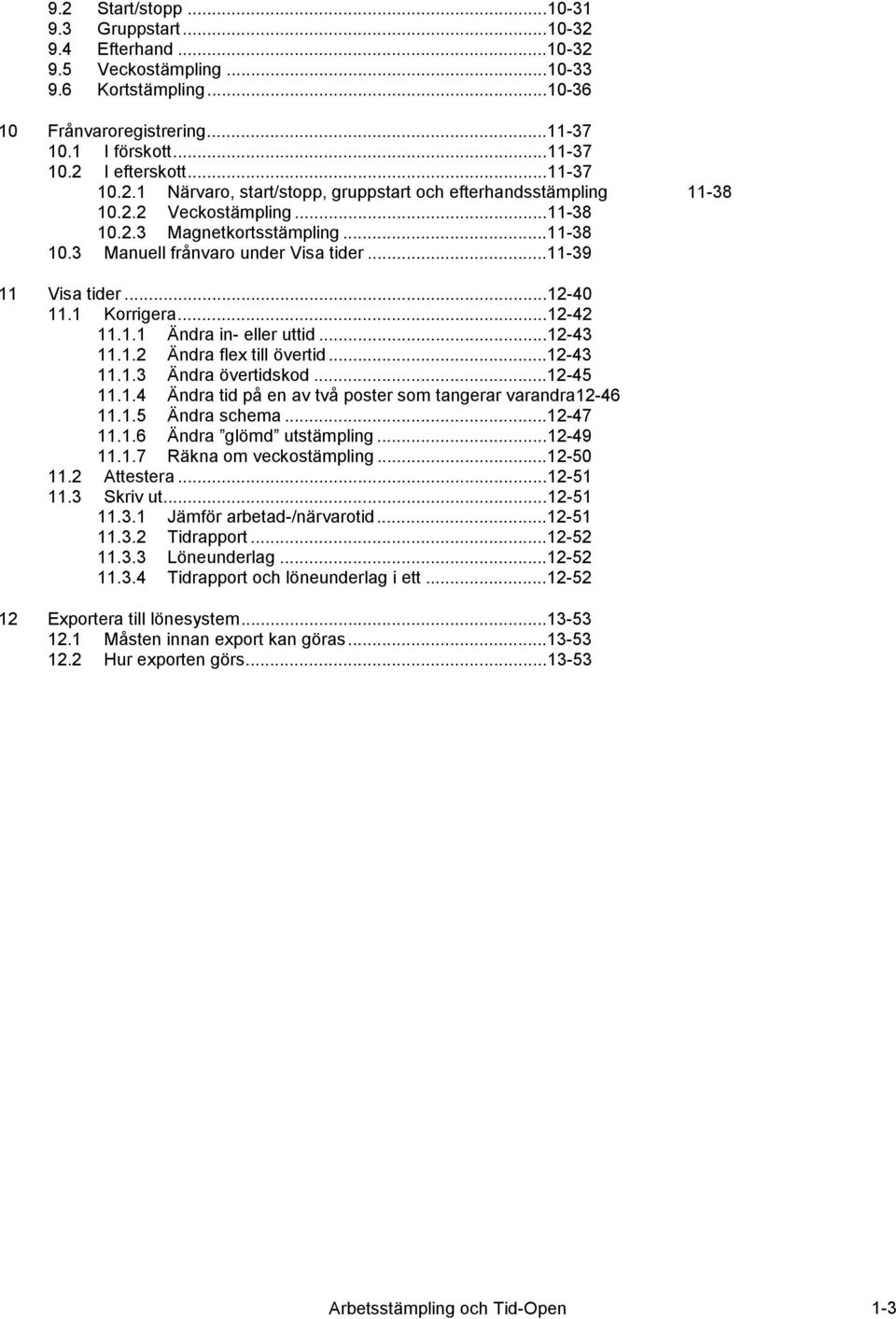 ..11-39 11 Visa tider...12-40 11.1 Korrigera...12-42 11.1.1 Ändra in- eller uttid...12-43 11.1.2 Ändra flex till övertid...12-43 11.1.3 Ändra övertidskod...12-45 11.1.4 Ändra tid på en av två poster som tangerar varandra12-46 11.
