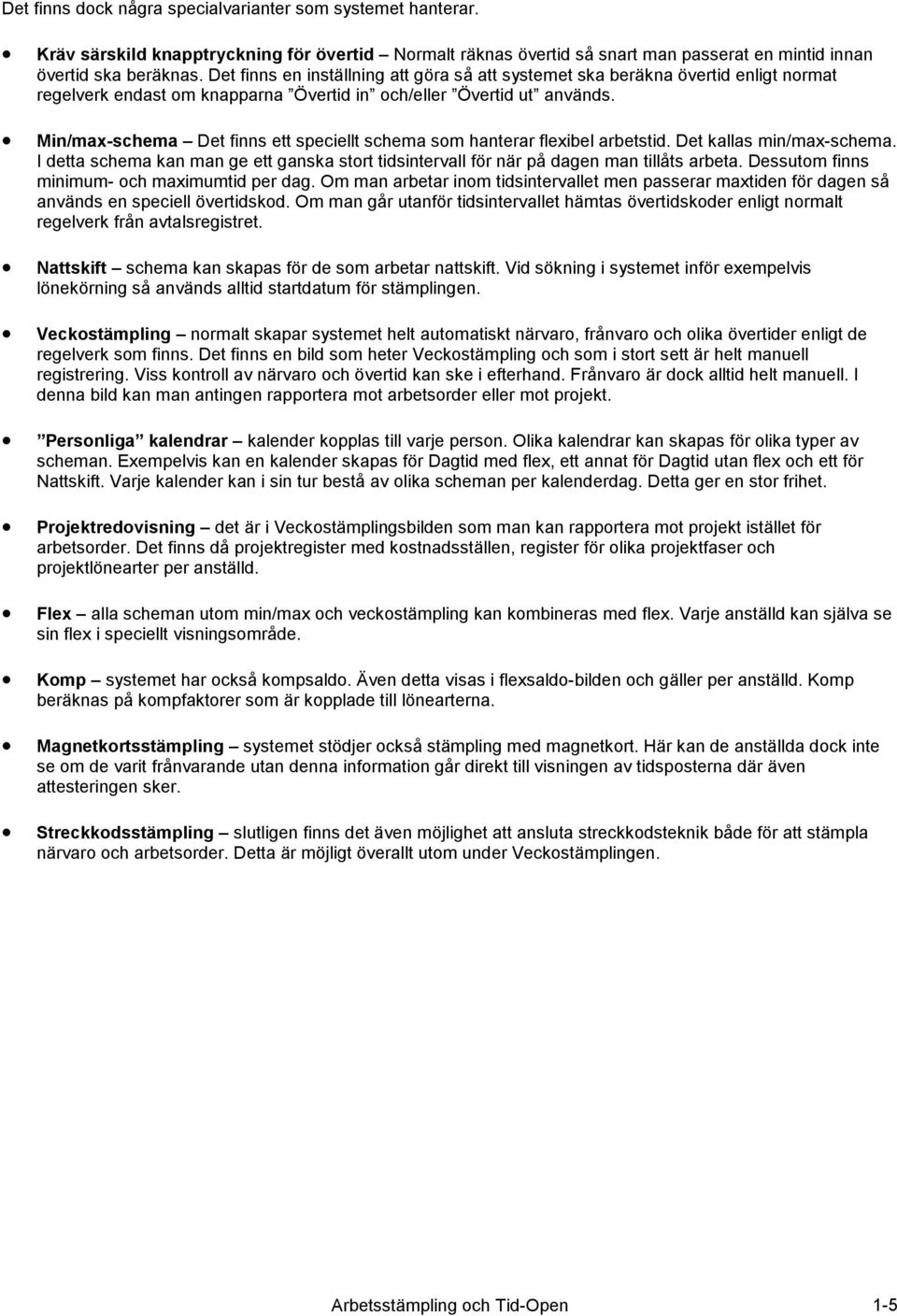 Min/max-schema Det finns ett speciellt schema som hanterar flexibel arbetstid. Det kallas min/max-schema. I detta schema kan man ge ett ganska stort tidsintervall för när på dagen man tillåts arbeta.