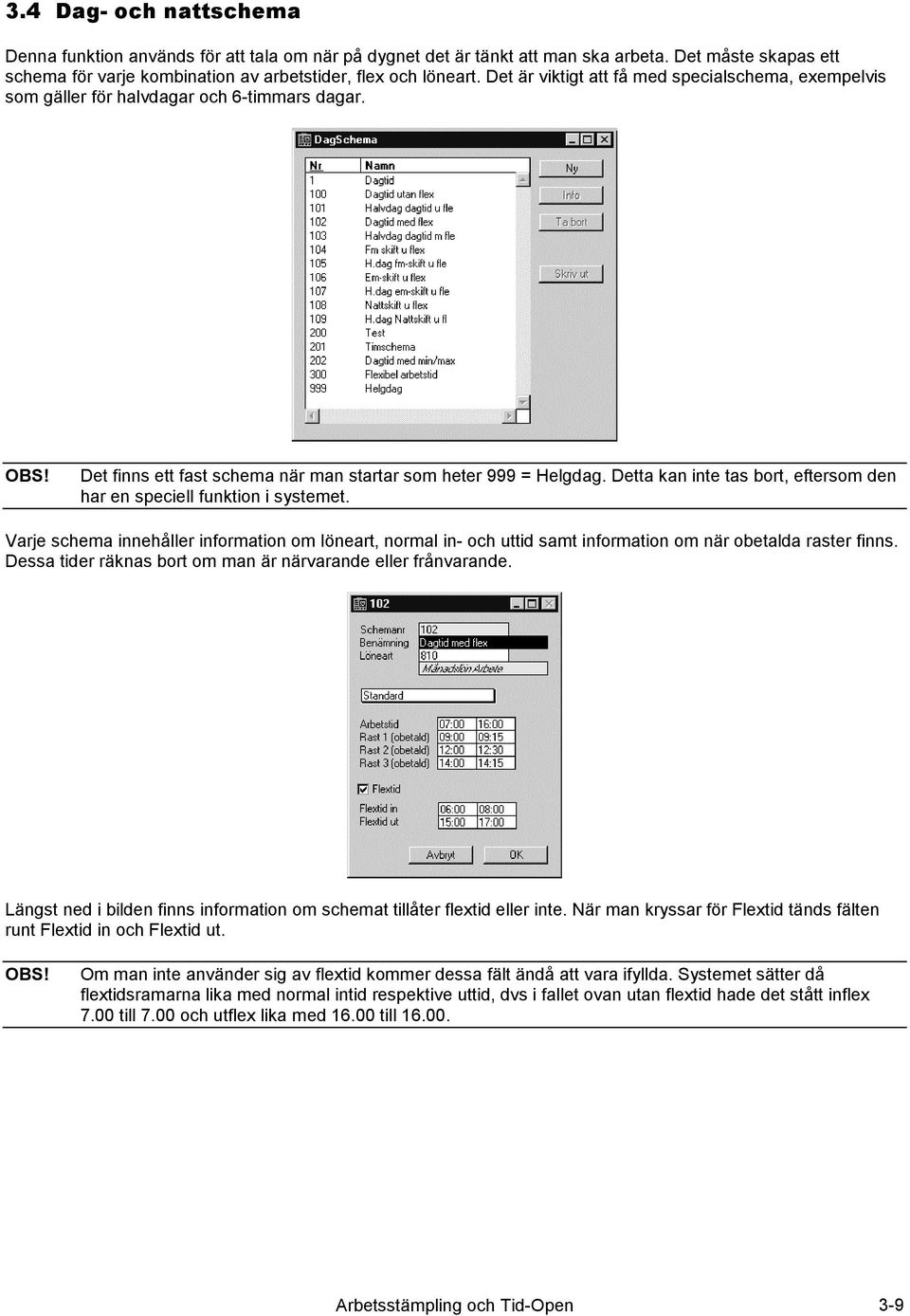 Detta kan inte tas bort, eftersom den har en speciell funktion i systemet. Varje schema innehåller information om löneart, normal in- och uttid samt information om när obetalda raster finns.