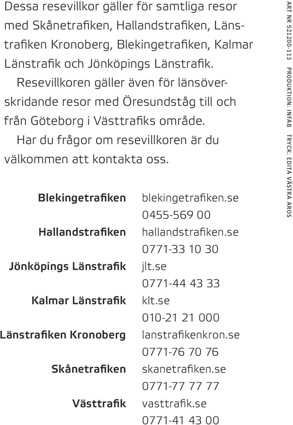 Blekingetrafiken blekingetrafiken.se 0455 569 00 Hallandstrafiken hallandstrafiken.se 0771 33 10 30 Jönköpings Länstrafik jlt.se 0771 44 43 33 Kalmar Länstrafik klt.