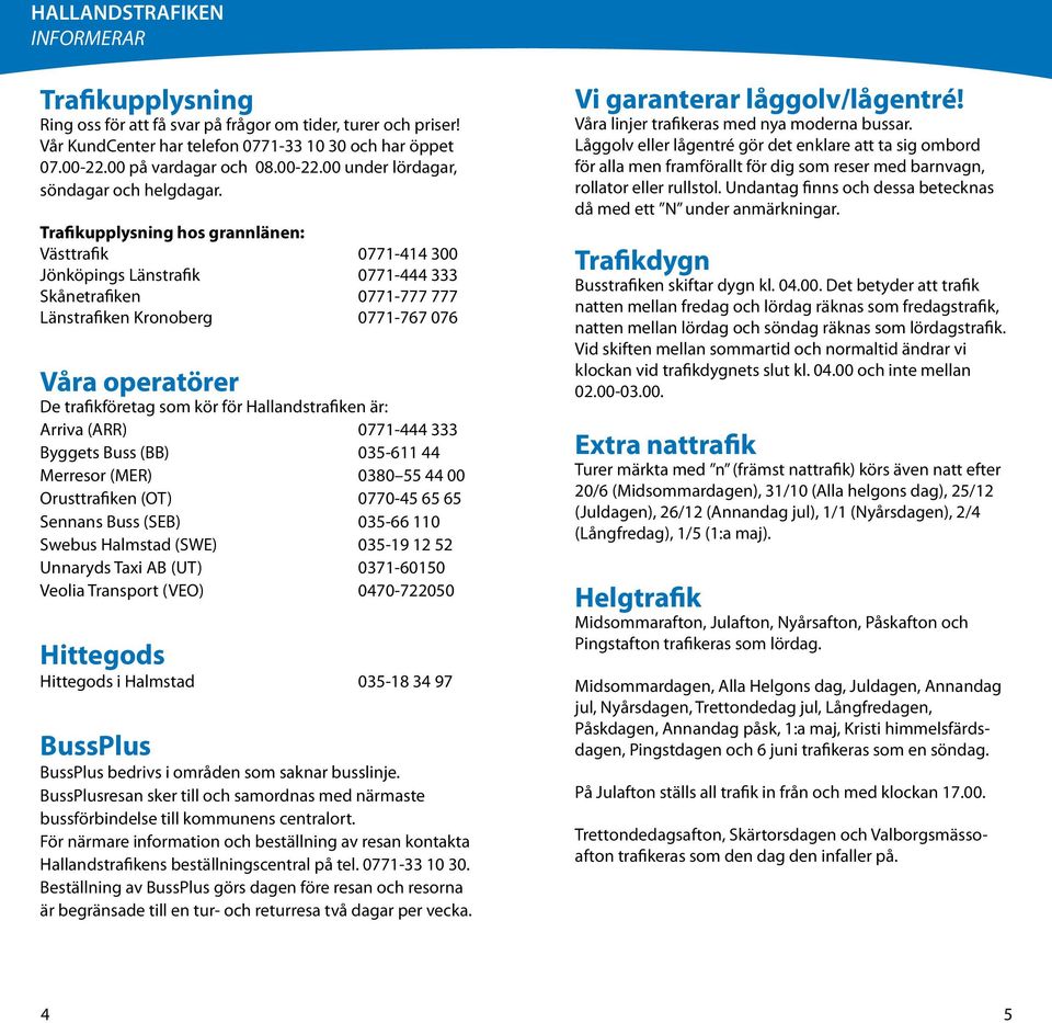 Trafikupplysning hos grannlänen: Västtrafik 0771-414 300 Jönköpings Länstrafik 0771-444 333 Skånetrafiken 0771-777 777 Länstrafiken Kronoberg 0771-767 076 Våra operatörer De trafikföretag som kör för