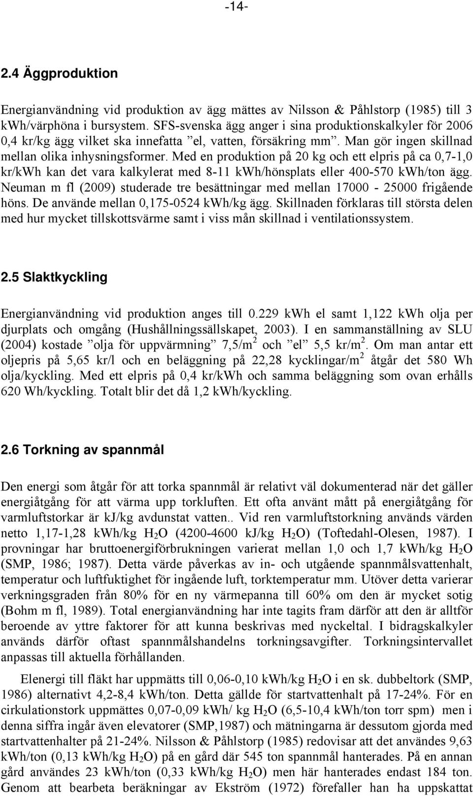 Med en produktion på 20 kg och ett elpris på ca 0,7-1,0 kr/kwh kan det vara kalkylerat med 8-11 kwh/hönsplats eller 400-570 kwh/ton ägg.