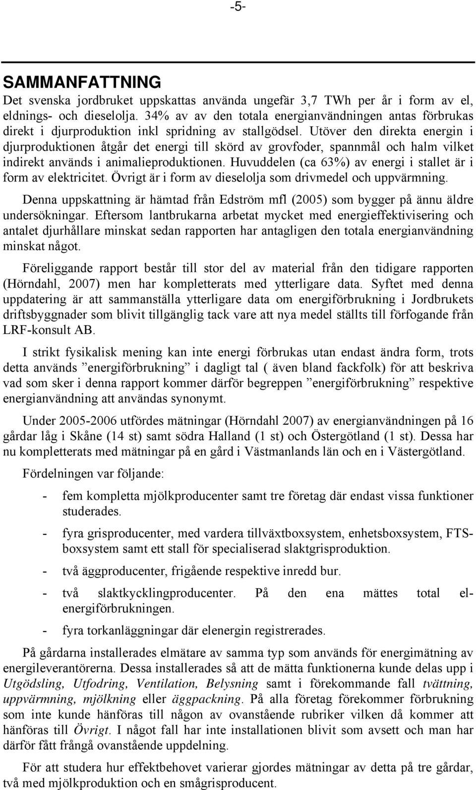Utöver den direkta energin i djurproduktionen åtgår det energi till skörd av grovfoder, spannmål och halm vilket indirekt används i animalieproduktionen.