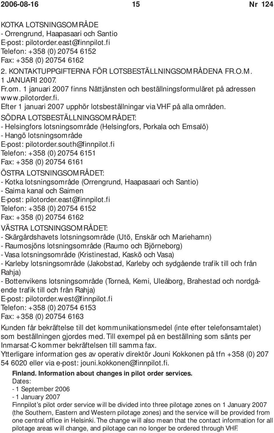 SÖDRA LOTSBESTÄLLNINGSOMRÅDET: - Helsingfors lotsningsområde (Helsingfors, Porkala och Emsalö) - Hangö lotsningsområde E-post: pilotorder.south@finnpilot.