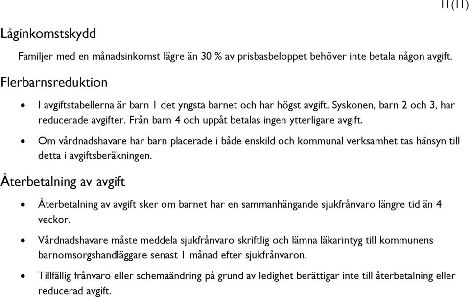 Om vårdnadshavare har barn placerade i både enskild och kommunal verksamhet tas hänsyn till detta i avgiftsberäkningen.