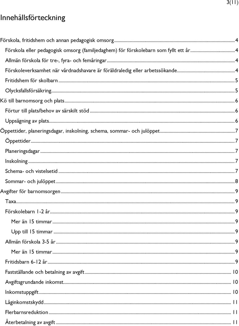 .. 5 Kö till barnomsorg och plats... 6 Förtur till plats/behov av särskilt stöd... 6 Uppsägning av plats... 6 Öppettider, planeringsdagar, inskolning, schema, sommar- och julöppet... 7 Öppettider.