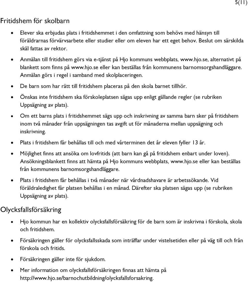 Anmälan görs i regel i samband med skolplaceringen. De barn som har rätt till fritidshem placeras på den skola barnet tillhör.