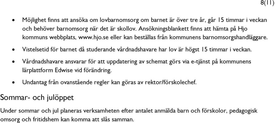 Vistelsetid för barnet då studerande vårdnadshavare har lov är högst 15 timmar i veckan.