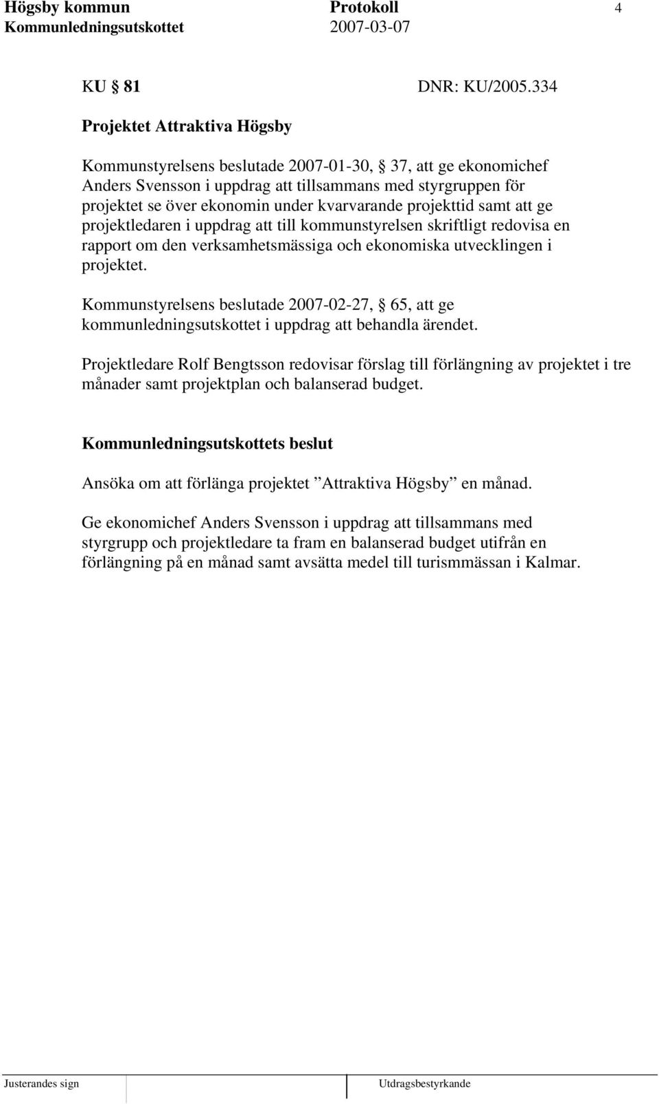 kvarvarande projekttid samt att ge projektledaren i uppdrag att till kommunstyrelsen skriftligt redovisa en rapport om den verksamhetsmässiga och ekonomiska utvecklingen i projektet.