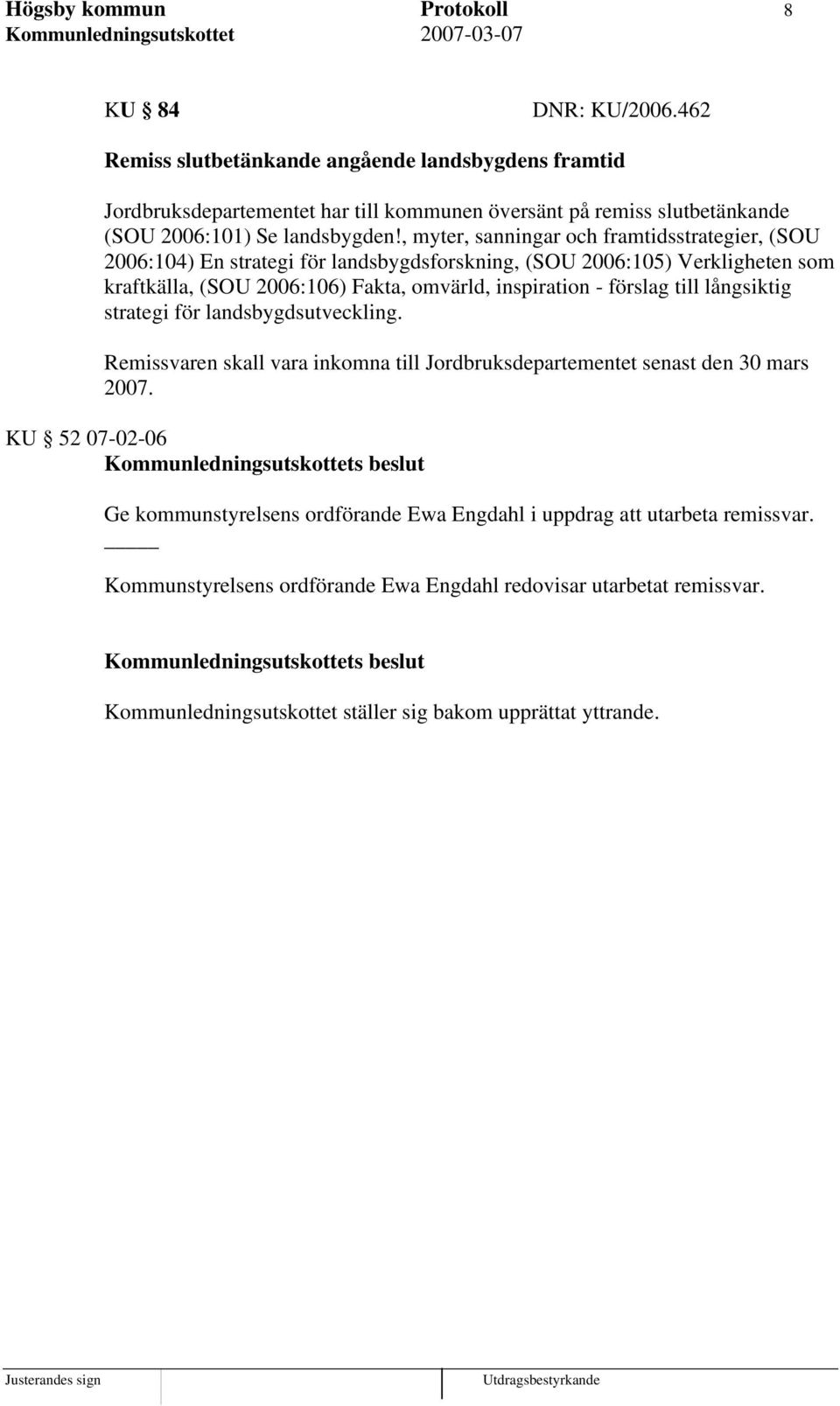 , myter, sanningar och framtidsstrategier, (SOU 2006:104) En strategi för landsbygdsforskning, (SOU 2006:105) Verkligheten som kraftkälla, (SOU 2006:106) Fakta, omvärld, inspiration -